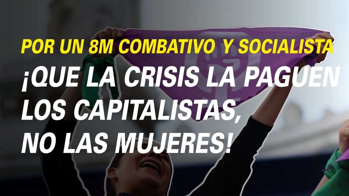 POR UN 8M COMBATIVO Y SOCIALISTA ¡QUE LA CRISIS LA PAGUEN LOS CAPITALISTAS, NO LAS MUJERES!