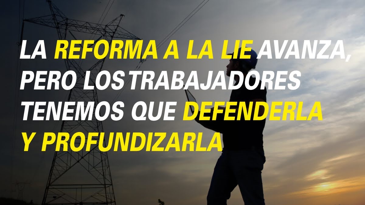 LA REFORMA A LA LIE AVANZA, PERO LOS TRABAJADORES TENEMOS QUE DEFENDERLA Y PROFUNDIZARLA