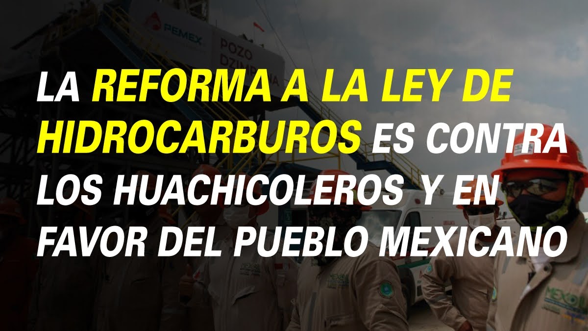 LA REFORMA A LA LEY DE HIDROCARBUROS ES CONTRA LOS HUACHICOLEROS Y EN FAVOR DEL PUEBLO MEXICANO