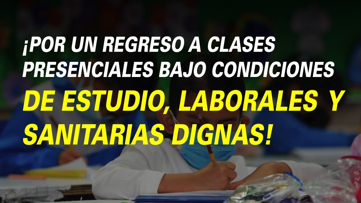 ¡POR UN REGRESO A CLASES PRESENCIALES BAJO CONDICIONES DE ESTUDIO, LABORALES Y SANITARIAS DIGNAS!
