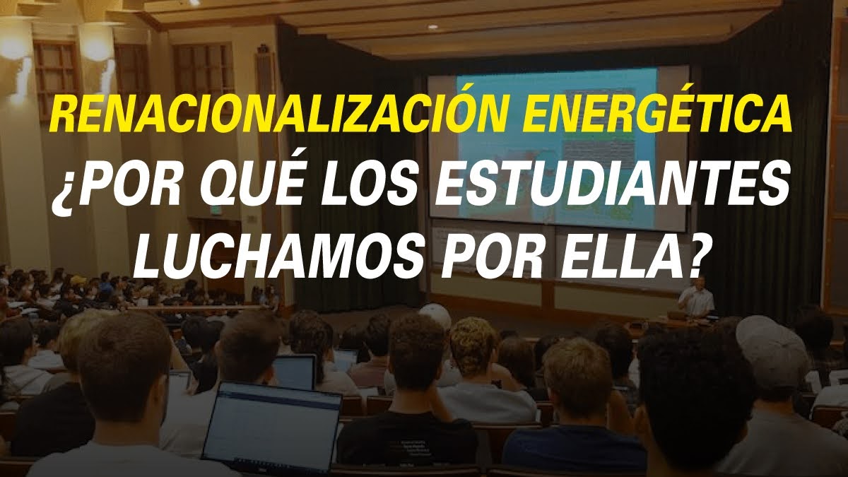 RENACIONALIZACIÓN ENERGÉTICA ¿POR QUÉ LOS ESTUDIANTES LUCHAMOS POR ELLA?