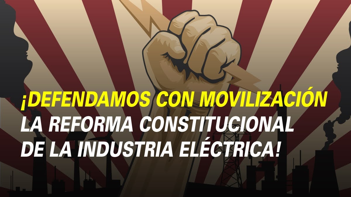 ¡DEFENDAMOS CON MOVILIZACIÓN LA REFORMA CONSTITUCIONAL DE LA INDUSTRIA ELÉCTRICA!