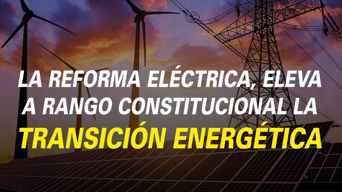 LA REFORMA ELÉCTRICA, ELEVA A RANGO CONSTITUCIONAL LATRANSICIÓN ENERGÉTICA