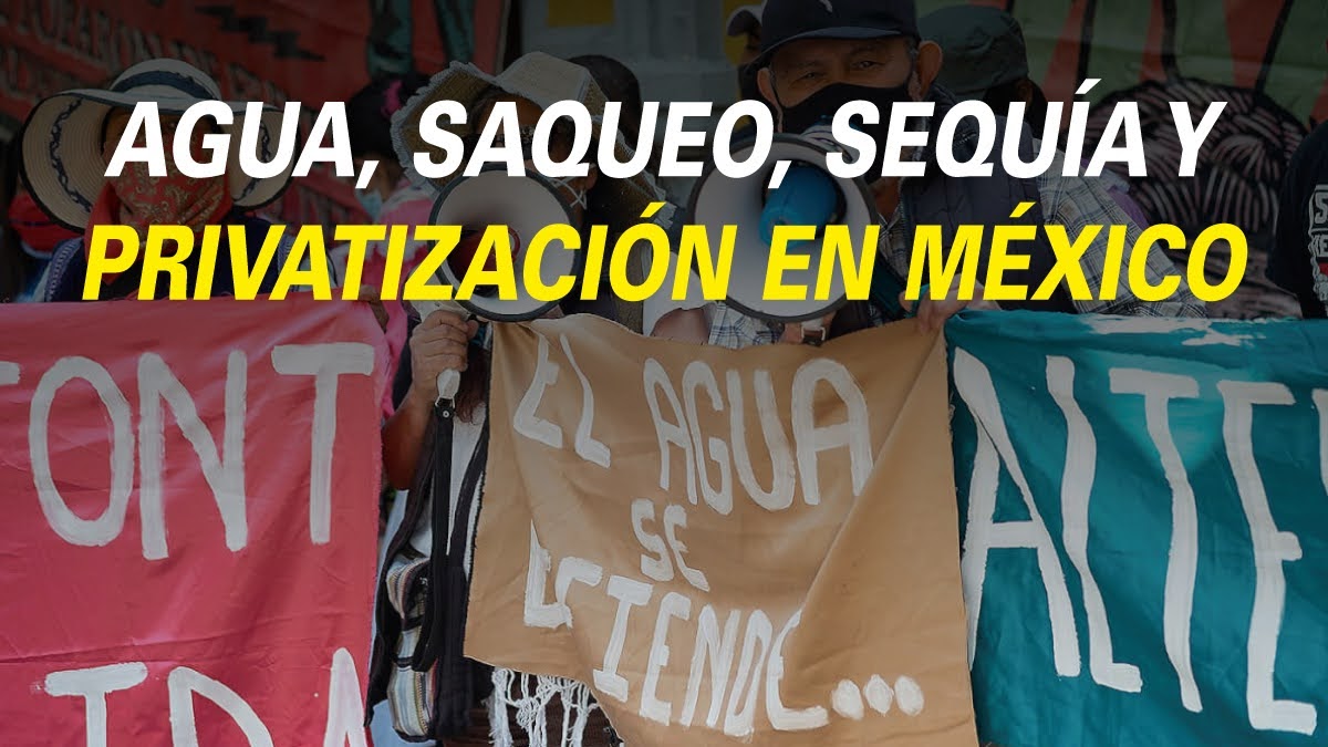 AGUA, SAQUEO, SEQUÍA Y PRIVATIZACIÓN EN MÉXICO