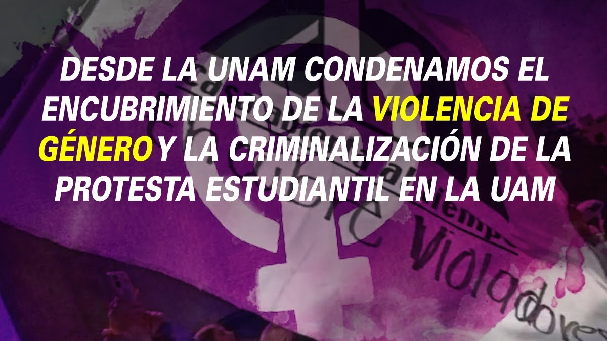 DESDE LA UNAM CONDENAMOS EL ENCUBRIMIENTO DE LA VIOLENCIA DE GÉNERO Y LA CRIMINALIZACIÓN DE LA PROTESTA ESTUDIANTIL
