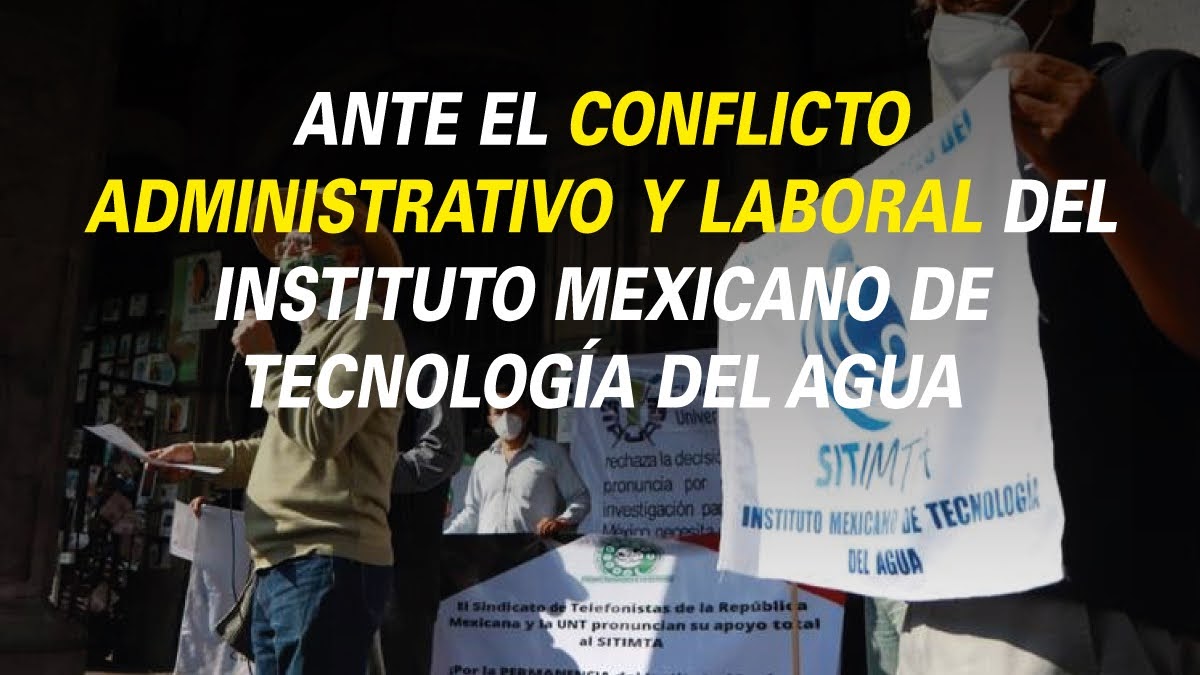 ANTE EL CONFLICTO ADMINISTRATIVO Y LABORAL DEL INSTITUTO MEXICANO DE TECNOLOGÍA DEL AGUA