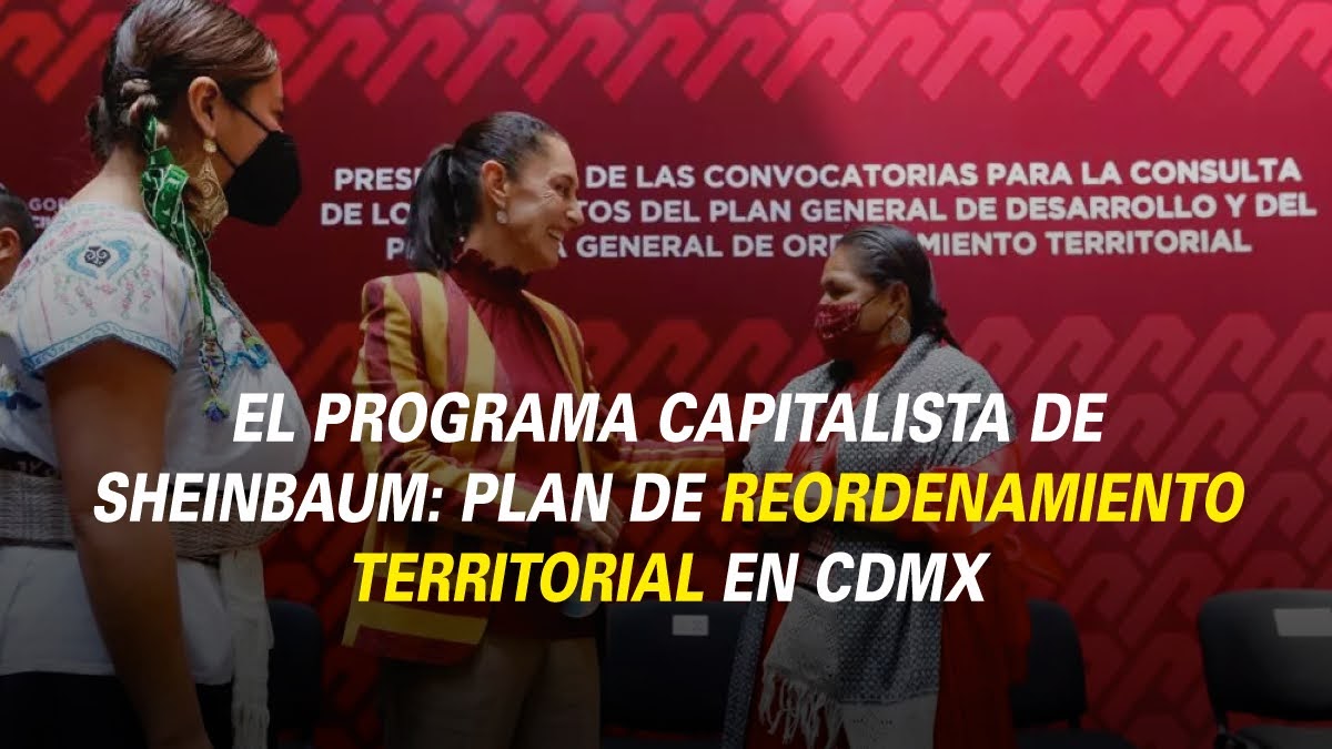 El programa capitalista de Sheinbaum: Plan de Reordenamiento territorial en CDMX