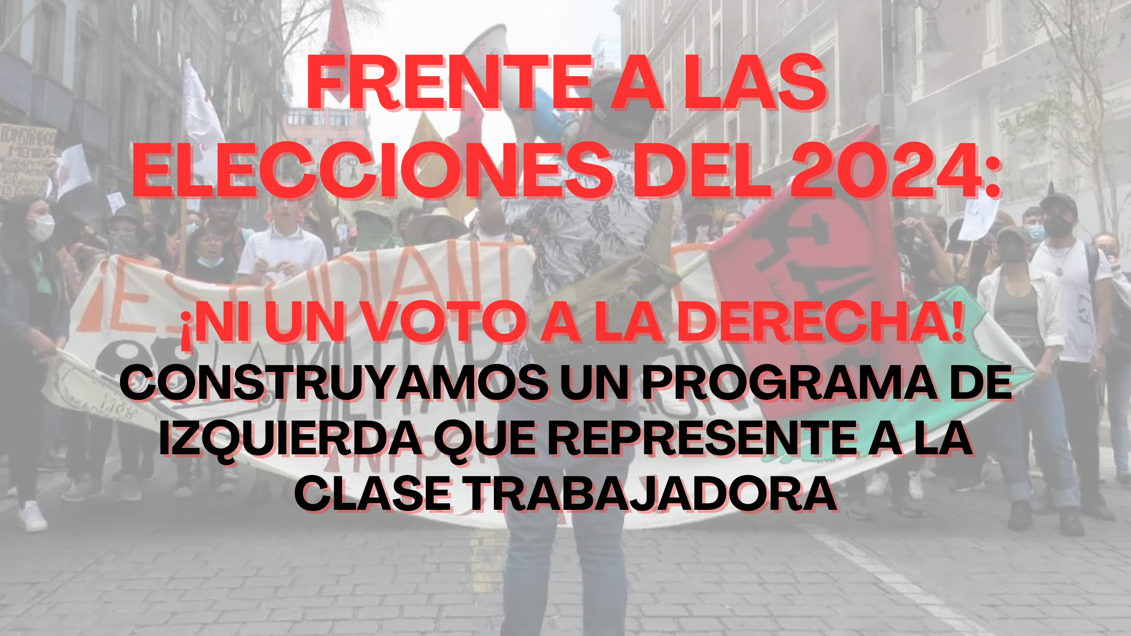 FRENTE A LAS ELECCIONES DEL 2024:                 NI UN VOTO A LA DERECHA, CONSTRUYAMOS UN PROGRAMA DE IZQUIERDA QUE REPRESENTE A LA CLASE TRABAJADORA