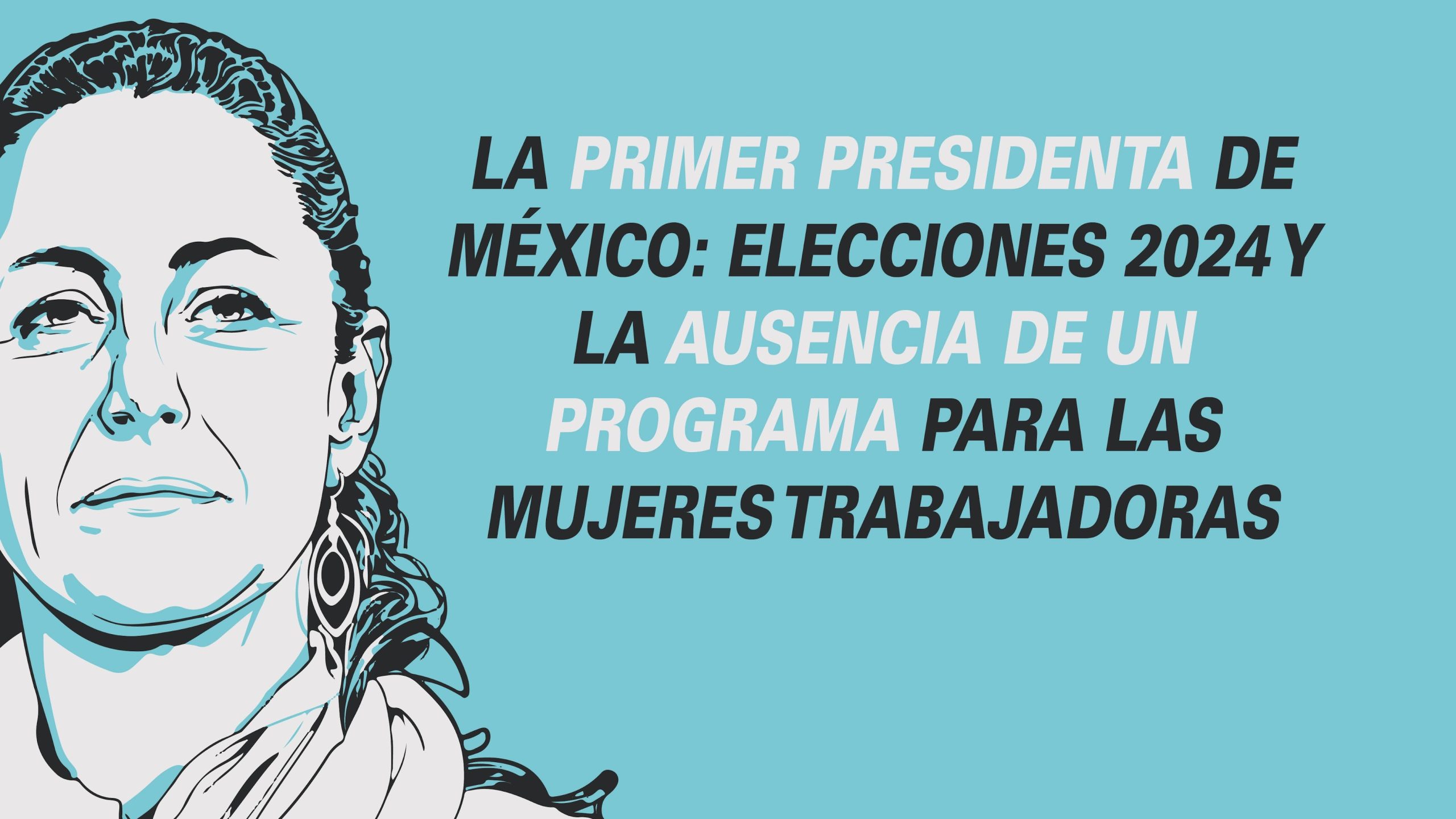 LA PRIMER PRESIDENTA DE MÉXICO: ELECCIONES 2024 Y LA AUSENCIA DE UN PROGRAMA PARA LAS MUJERES TRABAJADORAS